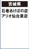 【宮城県】
石巻あけぼの店 アリオ仙台泉店