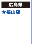 【広島県】
★福山店